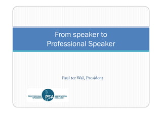 From speaker to
Professional Speaker



    Paul ter Wal, President
 