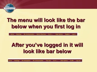 The menu will look like the barThe menu will look like the bar
below when you first log inbelow when you first log in
After you’ve logged in it willAfter you’ve logged in it will
look like bar belowlook like bar below
 