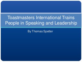 By Thomas Spetter
Toastmasters International Trains
People in Speaking and Leadership
 