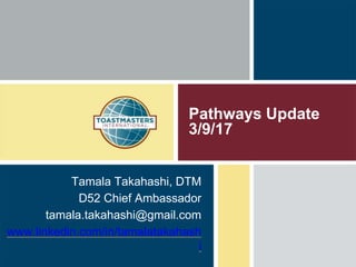 Pathways Update
3/9/17
Tamala Takahashi, DTM
D52 Chief Ambassador
tamala.takahashi@gmail.com
www.linkedin.com/in/tamalatakahash
i
 