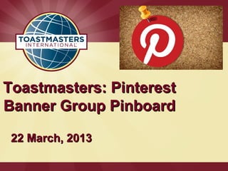 Toastmasters: Pinterest
Banner Group Pinboard

 22 March, 2013
 