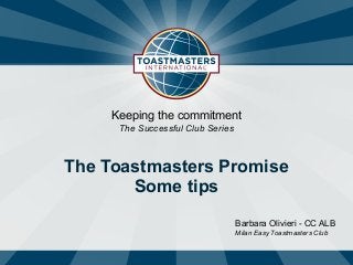 Barbara Olivieri - CC ALB
Milan Easy Toastmasters Club
Keeping the commitment
The Successful Club Series
The Toastmasters Promise  
Some tips
 