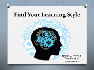 Find Your Learning Style
Speech 9, Project 8
Tonia Hamilton
Mprovmasters
 