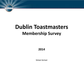 Dublin Toastmasters
Membership Survey
2014
Simon Scriver
 