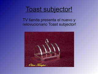 Toast subjector!
TV tienda presenta el nuevo y
relovucionario Toast subjector!
 