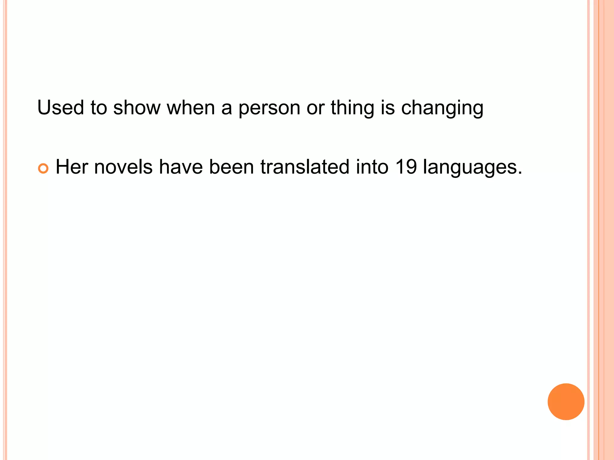 Used to show when a person or thing is ​changing
 Her ​novels have been ​translated into 19 ​languages.
 