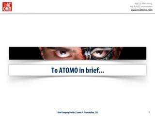 We Do Marketing,
We Build Communities
www.toatomo.com
1
To ATOMO in brief...
BriefCompanyProfile| YannisP.Triantafyllou,CEO
 
