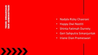 TEORIORGANISASI
DANADMINISTRASI
• Nadyla Rizky Chaerani
• Happy Dwi Nastiti
• Shinta Fatimah Durrety
• Geri Sahputra Simanjuntak
• Iriane Dian Prameswari
 