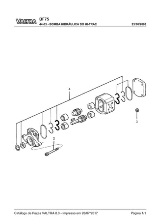 BF75
23/10/2006
44-03 - BOMBA HIDRÁULICA DO HI-TRAC
Catálogo de Peças VALTRA 8.0 - Impresso em 26/07/2017 Página 1/1
 