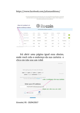 https://www.facebook.com/julianaeditions/
Gravataí, RS - 20/04/2017
17
Irá abrir uma página igual essa abaixo,
onde você cola o endereço da sua carteira e
clica em não sou um robô
 