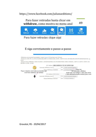 https://www.facebook.com/julianaeditions/
Gravataí, RS - 20/04/2017
49
Para fazer retiradas basta clicar em
withdraw, como mostra no menu azul
E siga corretamente o passo-a-passo
 