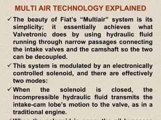 MULTI AIR TECHNOLOGY EXPLAINED
 The beauty of Fiat’s “Multiair” system is its
simplicity; it essentially achieves what
Va...