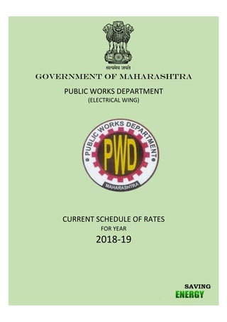 CURRENT SCHEDULE OF RATES
FOR YEAR
2018-19
GOVERNMENT OF MAHARASHTRA
PUBLIC WORKS DEPARTMENT
(ELECTRICAL WING)
 