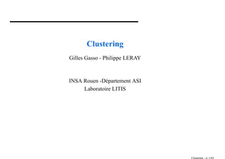 Clustering
Gilles Gasso - Philippe LERAY
.
INSA Rouen -Département ASI
Laboratoire LITIS
Clustering – p. 1/64
 