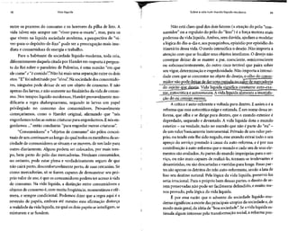 18 Vida líquida
entre os prazeres do consumo e os horrores da pilha de lixo. A
vida talvez seja sempre um "viver-para-a-morte", mas, para os
que vivem na líquida sociedade moderna, a perspectiva de "vi-
ver-para-o-depósito-de-lixo" pode ser a preocupação mais ime-
diata e consumidora de energia e trabalho.
Para o habitante da sociedade líquido-moderna, toda ceia,
diferentemente daquela citada por Hamlet em resposta àpergun-
ta do Reisobre o paradeiro de Polonius, é uma ocasião "em que
ele come" e"é comido".8
Não há mais uma separação entre os dois
atos. "E"foisubstituído por "e/ou". Na sociedadedos consumido-
res, ninguém pode deixar de ser um objeto de consumo. E não
apenas das larvas, e não somente no finalzinho da vida de consu-
mo. Nos tempos líquido-modernos, Hamlet provavelmente mo-
dificaria a regra shakespeareana, negando às larvas um papel
privilegiado no consumo dos consumidores. Provavelmente
começaríamos, como o Hamlet original, afirmando que "nós
engordamos todas asoutras criaturas para engordarmos.E nós en-
gordamos ..." então concluiria: "para engordar outras criaturas".
"Consumidores" e "objetos de consumo" são pólos concei-
tuais de um continuum aolongo do qual todos osmembros da so-
ciedade de consumidores sesituam esemovem, de um lado para
outro diariamente. Alguns podem ser colocados, por mais tem-
po, bem perto do pólo das mercadorias. Nenhum consumidor,
no entanto, pode estar plena e verdadeiramente seguro de que
não cairá perto, desconfortavelmenteperto, de suas cercanias.Só
como mercadorias, só se forem capazes de demonstrar seu pró-
prio valor de uso, é que os consumidores podem ter acessoà vida
de consumo. Na vida líquida, a distinção entre consumidores e
objetos de consumo é, com muita freqüência,momentânea e efê-
mera, e sempre condicional. Podemos dizer que a regra aqui é a
reversão de papéis, embora até mesmo essa afirmação distorça
a realidade da vida líquida, na qual osdois papéis seinterligam, se
misturam e se fundem.
Sobre a vida num mundo líquido-moderno 19
Não está claro qual dos dois fatores (a atração do pólo "con-
sumidor" ou a repulsão do pólo do "lixo") é a força motora mais
poderosa da vida líquida. Ambos, sem dúvida, ajudam a modelar
a lógica do dia-a-dia e,aospouquinhos, episódio por episódio do
itinerário dessa vida. O medo intensificao desejo.Não importa a
atenção com que se focalize seus objetos imediatos. O desejo não
consegue deixar de se manter a par, consciente, semiconsciente
ou subconscientemente, do outro risco terrível que paira sobre
seu vigor,determinação eengenhosidade. Não importa a intensi-
dade com que se concentre no objeto do desejo,o olho do consu-
midor não pode deixar dedar uma espiada no valor de mercadoria
do sujeito que deseja. Vida líquida significa constante auto-exa-
me,autocrítica e autocensura. Avida líquida alimenta a insatisfa-
ção do eu consigo mesmq^
A crítica é auto-referenteevoltada para dentro. E assim o éa
reforma que essa autocrítica exige e estimula. Éem nome dessa re-
forma, que olha e se dirige para dentro, que o mundo exterior é
depredado, saqueado e devastado. A vida líquida dota o mundo
exterior - naverdade, tudo nomundo que nãoéparte do"eu" -
de um valor basicamente instrumental.Privado deum valor pró-
prio, ou tendo este lhe sido negado, essemundo extrai todo oseu
apreço do serviço prestado à causa da auto-reforma, e é por sua
contribuição à auto-reformaque o mundo e cada um de seusele-
mentos são avaliados.Aspartes do mundo impróprias para oser-
viço, ou não mais capazes de realizá-lo, tornam-se irrelevantes e
desassistidas, ou são descartadas evarridas para longe. Essaspar-
tes são apenas os detritos do zelo auto-reformista, sendo a lata de
lixo seu destino natural. Pela lógica da vida líquida, preservá-las
seria irracional. Para o próprio bem dessas partes, o direito dese-
rem preservadas não pode ser facilmente defendido, emuito me-
nos provado, pela lógica da vida líquida.
É por essa razão que o advento da sociedade líquido-mo-
derna significou a morte das principais utopias da sociedadee,de
modo mais geral,da idéia de "boa sociedade". Seávida líquida es-
timula algum interesse pela transformaçãosocial, a reforma pôs-
 