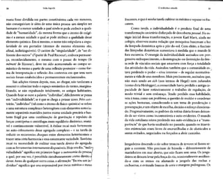 30 Vida líquida
mana fosse dividida em partes constituintes cada vez menores,
não conseguiriam ir além de uma única pessoa: um simples ser
humano é a menor unidade a qual ainda sepode atribuir a quali-
dade de "humanidade", da mesma forma que o átomo de oxigê-
nio é a menor unidade a qual se pode atribuir a qualidade desse
elemento químico. Em simesmo, o nome não estipulava asingu-
laridade de seu portador (átomos do mesmo elemento são,
afinal, indistinguíveis). O caráter da "singularidade", de "ser di-
ferente dos outros" (l'ipseité de Paul Ricoeur),embora permane-
ça, reconhecidamente, o mesmo com o passar do tempo (h
mêmeté de Ricoeur), deve ter sido acrescentado ao campo se-
mântico dotermo a partir deumareflexão posterior - como for-
ma de interpretação e reflexão dos contextos em que seus usos
sociais foram estabelecidos e permaneceram enclausurados.
Tais adições vieram depois, mas, ao chegar, não tardaram a
assumir e colonizar todo o espaço semântico do termo, margina-
lizando, se não expulsando totalmente, os antigos habitantes.
Quando hoje se ouve a palavra "indivíduo", dificilmente sepensa
em "indivisibilidade", se é que se chega a pensar nisso. Pelo con-
trário, "indivíduo" (tal como o átomo da físico-química) se refere
a uma estrutura complexa eheterogênea com elementos notoria-
mente separáveismantidos juntos numa unidade precária e bas-
tante frágil por uma combinação de gravitação e repulsão de
forças centrípetas e centrífugas num equilíbrio dinâmico, mutá-
vel e continuamente vulnerável. A ênfase recai mais fortemente
no auto-refreamento desse agregado complexo —e na tarefa de
reduzir os recorrentes choques entre elementos heterônomos e
trazer uma certa harmonia a essaestonteante variedade.Também
recai na necessidade de realizar essa tarefa dentro do agregado
com as ferramentasinternamentedisponíveis. Hoje em dia, "indi^i
vidualidade" significa em primeiro lugar a autonomia da pessoa,/
a qual, por sua vez, é percebida simultaneamente como direito q
dever. Antes de qualquer outra coisa, a afirmação "Eu sou um in-J
divíduo" significa que sou responsável por meus méritos e meus
O indivíduo sitiado 31
fracassos, e que é minha tarefa cultivar os méritos erepararos fra-
cassos.
Como tarefa, a individualidade é o produto final de uma
transformação societária disfarçada de descoberta pessoal. No es-
tágio inicial dessa transformação, o jovem Karl Marx, ainda no
colégio, observou numa redação que mosquitos buscavam a luz
da lâmpada doméstica após o pôr-do-sol. Com efeito, o fascínio
das lâmpadas domésticas aumentava à medida que o mundo lá
fora escurecia. O emergir da individualidade assinalou um prós
gressivo enfraquecimento,a desintegração ou destruição da den-
sa rede de vínculos sociais que amarrava com força a totalidade
das atividades da vida. Assinalou também que a comunidade es-
tava perdendo o poder - e/ou interesse - deregular normativa-
mente avida de seusmembros. Maisprecisamente, assinalou que,
não mais sendo an sich (nos termos de Hegel) nem zuhanáen
(como diria Heidegger), a comunidade havia perdido a antigaca-
pacidade de fazer rotineiramente o trabalho de regulação, de
modo trivial e sem embaraço. Tendo perdido essa habilidade,
veio à tona, como um problema,a questão de moldar ecoordenar
as ações humanas, considerando-a um tema de ponderação e
preocupação, e um objeto de escolha, decisão e esforço direciona-
do. Progressivamente, os padrões da rotina diária foram deixan-
do de ser vistos como incontestáveis e auto-evidentes. O mundo
da vida cotidiana estava perdendo sua auto-evidência e a "trans-
parência" de que havia usufruído no passado, quando os itinerá-
rios existenciais eram livres de encruzilhadas e de obstáculos a
serem evitados, negociados ou forçados a abrir caminho.
Jangadeiros descendo o rio sobre troncos de árvores só fazem se-
guir a corrente. Não precisam de bússola - diferentemente de
marinheiros em mar aberto, que não ficam sem uma. Os janga-
deiros se deixam levar pelaforça do rio, ocasionalmente auxilian-
do-a com os remos ou afastando a jangada das rochas e
cachoeiras, e evitando bancos de areia e margens pedregosas. Os
 