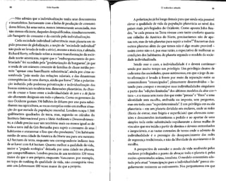 38 Vida líquida O indivíduo sitiado 39
/-—Não admira que a individualização tenha seus descontentes
( e insatisfeitos.Juntamente com a linha de produção de consumi-
 dores felizes, há uma outra, menos intensamente anunciada, mas
 não menos eficiente, daqueles desqualificados, simultaneamente,
i-do banquete do consumo e da corrida pela individualização.
Cada sociedadeindividual (advertência: num planeta em rá-
pido processo de globalização, a noção de "sociedade individual"
não pode serlevada de todo a sério),mesmo a mais rica,éafetada.
Richard Rorty,refletindo sobre a recente transformaçãoda socie-
dade norte-americana, sugere que o "emburguesamento do pro-
letariado" foi sucedido pela "proletarização da burguesia",já que
a renda de um número crescente de famílias de classe média per-
mite "apenas uma humilhante subsistência", ainda por cima as-
sombrada "pelo medo das reduções salariais, e das desastrosas
conseqüências de uma doença, ainda que breve".4
Mas a polariza-
ção induzida pela poderosa privatização e individualização das
buscas existenciaistambém tem dimensões planetárias. As chan-
ces de cruzar o fosso entre a individualidade dejure e a defacto
são altamente desiguais em todo o planeta. Como os governos do
rico Ocidente gastam 350 bilhões de dólares por ano para subsi-
diarem sua agricultura,asvacas européias estão em melhor situa-
ção do que metade da população mundial. Londres ocupa 1.500
quilômetros quadrados de terra, mas, segundo os cálculos do
Instituto Internacional para o Meio Ambiente e Desenvolvimen-
to, a cidade precisa usar um território mais ou menos igual ao de
toda a terra útil da Grã-Bretanha para suprir o consumo de seus i
habitantes e armazenar o lixo que eles produzem.5
Um habitante
médio de uma cidade da América do Norte usa para seu sustento
4,5 hectares de terra, enquanto seu correspondente indiano tem
de se haver com 0,4 hectare. Quanto melhor a qualidade de vida,
maior a "pegada ecológica" deixada por uma cidade no planeta
que compartilhamos. Londres precisa de um território 120 vezes
maior do que o seu próprio, enquanto Vancouver,por exemplo,
no topo do ranking da qualidade de vida, não conseguiria viver
sem um Lebensraum 180vezes maior do que a própria.
A polarização já foilonge demais para que ainda seja possível
elevar a qualidade de vida da população planetária ao nível dos
países mais privilegiados do Ocidente. Como aponta John Rea-
der, "se cada pessoa na Terra vivesse com tanto conforto quanto
um cidadão da América do Norte, precisaríamos não de ape-
nas um, mas de três planetas para suprir atodos".6
Encontrar dois
outros planetas além do quetemos não é algo muito provável -
assim como não o é,por essa razão, a expectativa de melhorar as
condições dos habitantes do planeta segundo o modelo da socie-
dade individualizada.
Sendo esse o caso, a individualidade é e deverá continuar-",
sendo por muito tempo um privilégio. Um privilégio dentro de
cada uma das sociedades, quase autônomas, em que ojogo da au-
to-afirmação é levado à frente por meio da separação entre os
consumidores "emancipados", plenamente desenvolvidos - lu-
tando para compor e recompor suas individualidades singulares
a partir das "edições limitadas" dos últimos modelos da alta-cos-^
tura -, ea massa semrosto dos que estão "presos" e "fixos" a uma
identidade sem escolha, atribuída ou imposta, sem perguntas,
mas em todo caso "superdeterminada". Eum privilégio em escala
planetária - em um planeta dividido em enclaves, onde asredes
(fáceis de entrar, mas frágeis e superficiais) que oferecem cone-
xões e desconexões instantâneas a pedido e ao apertar de uma
simples tecla estão substituindo rapidamente a densa malha de
vínculos que era tecida a partir de direitos e deveres entranhados
e inegociáveis, e as vastas extensões de terras onde o advento da
individualidade é o presságio do desaparecimento das redes
de segurançatradicionais, e não da liberdade de movimento e de
escolha.
A perspectiva de estender o modo de vida usufruído pelos
enclaves privilegiados a ponto de abraçar todo o planeta é,pelas
razões apresentadas acima, irrealista. O modelo consumista ado-
tado pela atual "emancipação para a individualidade" parece sin-
gularmente resistente ao estiramento. Nos perguntamos em que
 