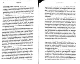42 Vida líquida
membros se ocupam compondo, decompondo e recompondo
suas identidades, e não podem deixar de sesurpreender com afa-
cilidade e o custo relativamente baixo com que hoje em dia sefaz
esse trabalho. Autores que escrevem sobre cultura tendem a cha-
mar essa atividade de "hibridização" e seus praticantes de "híbri-
dos culturais".
Libertas dos laçoslocais eviajando facilmente pelas redes de
ciberconexões, as classes instruídas seperguntam por que os ou-
tros não seguem seu exemplo, ficando indignadas quanto estes
relutam em fazê-lo. Mas, apesar de toda essa perplexidade e in-
dignação, talvez a circunstância de que os "outros" não seguem
nem podem seguirseu exemplo aumente a atração pelo "hibridis-
mo" e a satisfação e auto-estima daqueles que podem abraçá-lo e
efetivamente o abraçam.
Aparentemente, hibridização refere-se à mistura,mas afun-
ção latente e talvez crucial que a torna louvável e cobiçada no
mundo é a separação. A hibridização isola o híbrido de toda t
qualquer linha de parentesco monozigótico. Nenhuma linhagem
pode alegar direitos exclusivos de propriedade do produto, ne-
nhum grupo deparentesco pode exercer um controle meticuloso
e nocivo sobre a observância de padrões, e nenhum filho se sente
obrigado a jurar lealdade a sua doutrina hereditária. A "hibridi-
zação"éuma declaraçãode autonomia, não de independência, na
esperança de prosseguir com a soberania das práticas. O fato de
"os outros" serem deixados para trás, presos aos seus genótipos
monozigóticos, acrescenta convicção à declaração e ajuda a se-
guir com as práticas.
A imagem de uma "cultura híbrida" é um verniz ideológico
sobre a extraterritorialidade, atingida ou declarada. Refere-se, es-
sencialmente, a uma liberdade duramente conquistada, e agora
estimulada, de sair livremente num mundo demarcado por cer-
cas e fatiado em soberanias territorialmente estabelecidas. Tal
como asextraterritoriais cruzadase asnowherevile - termo que se
refere a cidades típicas do mundo globalizado, cidades iguais,
sem traços regionais, que poderiam estar localizadasem qualquer
O indivíduo sitiado 43
parte do mundo -, habitadas pela nova elite global, a "cultura hí-
brida" busca sua identidade na não-pertença: na liberdade de de-
safiar e menosprezar as fronteiras que tolhem os movimentos e
escolhas daspessoasmenores, inferiores - os"locais". Os "híbri-
dos culturais" querem sesentir em toda parte como seestivessem
chez sói - a fim de sevacinarem contra a maligna bactéria dado-
mesticidade.
Os devotos do significado ortodoxo de "identidade" ficariam
desconcertados comessa idéia. Umaidentidade heterogênea - e
efêmera, volátil, incoerente, eminentemente mutável? As pessoas
familiarizadas com os clássicos modernos da identidade, como os
de Sartre eRicoeur,estariam inclinadas aver essa noção como uma
contradição em termos. Para Sartre, a identidade é um projeto de
toda avida;para Ricoeur,éuma combinação de Vipséité que presu-
me coerência e consistência com Ia mêmeté, significando continui-
dade: precisamente as duas qualidades que a idéia de "identidade
híbrida" enfaticamente rejeita.Mas deve-se observar que o signifi-
cado ortodoxo foi feito sob medida para o Estado-nação e o pro-
cesso de construção nacional. Eassim também a autodefinição das
"classes instruídas"eo papel social que, então, desempenhavam ou
reivindicavam agora estão quase abandonados.
Seguramente, a idéia de "identidade"foidilacerada por uma con-
tradição interna. Onde quer que aparecesse, sugeria um tipo de
distinção quetendia a serabafado no curso de suaafirmação- e
apontava para uma igualdade que só podia ser construída com-
partilhando-se diferenças...
A "identidade" passa de um zuhanden heideggeriano para
um vorhanden; atrai a atenção (ou, como diria Alfred Schütz, en-
tra no foco de uma "relevância tópica") quando tanto a individua-
lidade quanto a pertença começam a ser questionadas. Enfrenta,
portanto, uma dupla escolha: promover a emancipação indivi-
dual ou, igualmente, a participação numa coletividade que igno-
ra a idiossincrasia individual. A busca da identidade é sempre
 