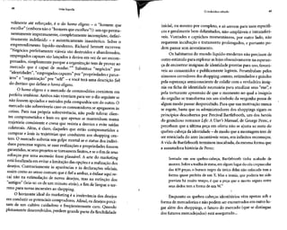 48 Vida líquida
velmente até reforçado, é o do homo eligens - o "homem que
escolhe" (embora não o "homem que escolheu"): um egoperma-
nentemente impermanente, completamente incompleto, defini-
tivamente indefinido - e autenticamente inautêntico. Sobre o
empreendimento líquido-moderno, Richard Sennett escreveu:
"Negócios perfeitamenteviáveis são destruídos e abandonados,
empregados capazes são lançados à deriva em vez de ser recom-
pensados, simplesmente porque a organização tem de provar ao
mercado que é capaz de mudar."10
Substitua "negócios" por
"identidades", "empregados capazes" por "propriedades e parce-
iros" e "organização" por "self' - e você terá uma descrição fiel
do destino que define o homo eligens.
O homo eligens e o mercado de commodities coexistem em
perfeita simbiose. Ambos não viveriam para ver o dia seguintese
não fossem apoiados e nutridos pela companhia um do outro. O
mercado não sobreviveria caso os consumidores se apegassem às
coisas. Para sua própria sobrevivência, não pode tolerar clien-
tes comprometidos e leais ou que apenas se mantenham numa
trajetória consistente e coesa que resista a desvios e evite saídas
colaterais. Além, é claro, daqueles que estão comprometidos a
comprar e leais às trajetórias que conduzem aos shopping cen-
ters. O mercado sofreria um golpe mortal se o status dos indiví-
duos parecesse seguro, se suas realizações e propriedades fossem
garantidas, se seusprojetos setornassem finitos, e se o fim de seus
esforços por uma ascensão fosse plausível. A arte do marketing
está focalizada em evitar a limitação das opções ea realizaçãodos
desejos. Contrariamente às aparências e às declarações oficiais,
assim como ao senso comum que é fiel a ambas, a ênfase aqui re-
cai não na estimulação de novos desejos, mas na extinção dos
"antigos" (leia-se:os de um minuto atrás), a fim de limpar o ter-
reno para novas incursões ao shopping.
O horizonte ideal do marketing é a irrelevância dos desejos
em conduzir os potenciais compradores. Afinal, os desejospreci-
sam de um cultivo cuidadoso e freqüentemente caro. Quando
plenamente desenvolvidos, perdem grande parte da flexibilidade
O indivíduo sitiado 49
inicial, ou mesmo por completo, e só servem para usos específi-
cos e geralmente bem delimitados, não-ampliáveis eintransferí-
veis. Vontades e caprichos momentâneos, por outro lado, não
requerem incubação e tratamento prolongados, e portanto po-
dem passar sem investimento.
Os habitantes do mundo líquido-moderno não precisam de
outro estímulo para explorar aslojas obsessivamente na esperan-
ça de encontrar insígnias de identidade prontas para uso, favorá-
veis ao consumidor e publicamente legíveis. Perambulam pelos
sinuosos corredores dos shopping centers, estimulados eguiados
pela esperança semiconsciente de colidir com a verdadeira insíg-
nia ou ficha de identidade necessária para atualizar seus "eus", e
pela torturante apreensão de que o momento no qual a insígnia
do orgulho se transforma em um símbolo da vergonha possa de
algum modo passar despercebido. Para que sua motivação nunca
se esgote, basta que os administradores dos shoppings sigam os
princípios descobertos por Percival Bartlebooth, um dos heróis
do grandioso romance Life: A User's Manual, de George Perec,e
percebam que a última peça em oferta não se ajusta ao resto do
quebra-cabeça daidentidade - demodo quea montagem tem de
ser reiniciada do zero incontáveis vezes, em infinitos recomeços.
A vida de Bartlebooth terminou inacabada, da mesma forma que
a assustadora história de Perec:
Sentado em seu quebra-cabeça, Bartlebooth tinha acabado de
morrer. Sobre a toalha de mesa, em algum lugar do céucrepuscular
das 439 peças, o buraco negro da única delas não colocada tem a
forma quase perfeita de um X. Mas a ironia, que poderia ter sido
prevista há muito tempo, é que a peça que o morto segura entre
seus dedos tem a forma de um W."
/
Enquanto os quebra-cabeças identitários vêm apenas sob a
forma de mercadorias enão podem ser encontrados em outro lu-
gar além dos shoppings, o futuro do mercado (que se distingue
dos futuros mercadejados) está assegurado...
 