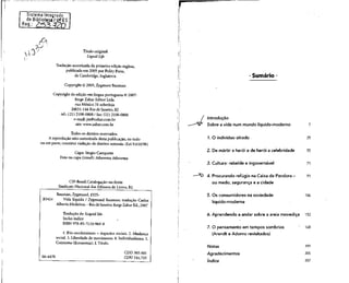Sistema Ditegrado
de Biblioteca /üfES
' Título original:
Liquid Life
Tradução autorizada da primeira edição inglesa,
publicada em 2005 por Polity Press,
de Cambridge, Inglaterra
Copyright © 2005, ZygmuntBauman
Copyright da edição em língua portuguesa ©2007:
Jorge Zahar Editor Ltda.
rua México 31 sobreloja
20031-144 Rio de Janeiro,RJ
tel.: (21) 2108-0808 / fax: (21)2108-0800
e-mail: jze@zahar.com.br
site: www.zahar.com.br
Todos os direitos reservados.
A reprodução não-autorizada desta publicação, no todo
ou em parte, constitui violação de direitos autorais. (Lei9.610/98)
Capa: Sérgio Campante
Foto na capa (túnel):Athewma Athewma
Sumário
introdução
Sobre a vida num mundo /íqu/do-moderno 7
1. O indivíduo sitiado 25
2. De mártir a herói e de herói a celebridade 55
3. Cultura: rebelde e ingovernável 71
CIP-Brasil.Catalogação-na-fonte
Sindicato Nacional dos Editores de Livros, RJ.
Bauman, Zygmund, 1925-
B341v Vida líquida / Zygmund Bauman; tradução Carlos
Alberto Medeiros. - RiodeJaneiro:JorgeZahar Ed.,2007
Tradução de: Liquid life
Inclui índice
ISBN 978-85-7110-969-8
1. Pós-modernismo -Aspectos sociais. 2. Mudança
social. 3. Liberdade de movimento. 4. Individualismo. 5.
Consumo (Economia). I. Título.
06-4470
CDD 303.401
CDU 316.733
4. Procurando refúgio na Caixa de Pandora - 91
ou medo, segurança e a cidade
5. Os consumidores nasociedade
líquido-moderna
Notas
Agradecimentos
índice
106
6. Aprendendo a andar sobre a areia movediça 152
7. O pensamentoem tempos sombrios ' 168
(Arendt e Adorno revisitados)
199
205
207
 
