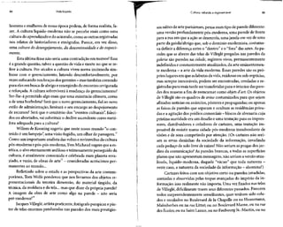 84 Vida líquida
homens e mulheres de nossa época podem, de forma realista,fa-
zer. A cultura líquido-moderna não se percebe mais como uma
cultura do aprendizado edo acúmulo, como asoutras registradas
nos relatos de historiadores e etnógrafos. Parece, em vez disso,
uma cultura do desengajamento, da descontinuidade e do esqueci-
mento.
Esta última frase não seria uma contradição em termos? Essa
é a grande questão, talvez a questão de vida e morte no que sere-
fere à cultura. Por séculos a cultura viveu numa incômoda sim-
biose com o gerenciamento, lutando desconfortavelmente, por
vezes sufocandonosbraços dosgerentes - mastambém correndo
para eles em busca de abrigo eemergindo do encontro revigorada
e reforçada.A cultura sobreviverá à mudança do gerenciamento?
Ser-lhe-á permitido algo mais que uma existência efêmera, como
a de uma borboleta? Será que o novo gerenciamento, fiel ao novo
estilo de administração, limitará o seu encargo ao despojamento
de recursos? Será que o cemitério dos "eventos culturais", faleci-
dos ou abortados, vai substituir o declive ascendente como metá-
fora adequada para acultura?
Willem de Kooning sugeriu que neste nosso mundo "o con-
teúdo é um lampejo",uma visão fugidia, um olhar de passagem.12
Como um importante analista dasvoltas ereviravoltas da cultura
pós-moderna epós-pós-moderna, Yves Michaud sugereque aes-
tética, o alvo eternamente ardiloso eteimosamente perseguido da
cultura, é atualmente consumida e celebrada num planeta esva-
ziado, e vazio, de obras de arte13
- consideradas acréscimos per-
manentes ao mundo...
Refletindo sobre o estado e as perspectivas da arte contem-
porânea, Tom Wolfe ponderou que nos livramos dos objetos re-
presentacionais da terceira dimensão, do material tingido, da
técnica, da moldura e da tela... mas que dizer da própria parede?
A imagem da obra de arte como algo na parede - não seria
pré-moderna?14
Jacques Villeglé,artista praticante, fotógrafo perspicaz e pin-
tor de telas enormes penduradas nas paredes dos mais prestigio-
Cultura: rebelde e ingovernável 85
sós salões de arteparisienses, pensa num tipo de parede diferente:
uma versão profundamente pós-moderna, uma parede de frente
para a rua em que a ação sedesenrola, uma janela em vez de uma
parte da gaiola/abrigo que, sob o domínio modernista, costuma-
va definir a diferença entre o "dentro" e o "fora" das artes. Aspa-
redes que se abrem das telas de Villeglé pregadas nas paredes da
galeria são paredes na cidade, registros vivos, permanentemente
indefinidos econstantemente atualizados, da arte eminentemen-
te moderna - a arte da vida moderna. Essas paredes são os pró-
prios lugaresem que aslabutas davida, ruidosas ou sub-reptícias,
mas sempre inexoráveis, podem ser encontradas, reveladas e re-
gistradas para mais tarde sertransferidas para o interior das pare-
des dos museus a fim de reencarnar como objets d'art. Os objetos
de Villeglé são os quadros de aviso costumizados para que sejam
afixados notícias ou anúncios, pôsteres epropagandas; ou apenas
as faixas de paredes que separam e ocultam as residências priva-
das ea agitação dosprédios comerciais - blocos dealvenaria cuja
prístina suavidade era um desafio euma tentação para os impres-
sores, distribuidores e coladores de cartazes, uma tentação im-
possível de resistir numa cidade pós-moderna transbordante de
visões e de sons competindo por atenção. (Os cartazes não seri-
am as ervas daninhas da sociedade da informação, invadindo
cada pedaço de solo livre de raízes? Não seriam as pragas dos jar-
dins da comunicação? As paredes brancas, e todas as superfícies
planas que não apresentam mensagens, não seriam aversão atua-
lizada, líquido-moderna, daquele "vácuo" quetoda natureza -
neste caso, a natureza da sociedade da informação - abomina?)
Cartazes feitos com um objetivo certo ou paredes invadidas,
anexadas e absorvidas pelas tropas avançadas do império da in-
formação: isso realmente não importa. Uma vez fixados nas telas
de Villeglé, dificilmente traem seus diferentes passados. Parecem
todos surpreendentemente semelhantes, quer tenham sido cola-
dos e recolados no Boulevard de Ia Chapelle ou na Haussmann,
Malesherbes ou na rueLittré; ou no Boulevard Marne, ou na me
dês Écoles; ou na Saint Lazare, ou no Faubourg St.-Martin, ou no
 