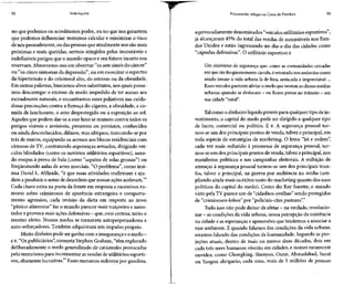 92 Vida líquida
no que podemos ou acreditamos poder, ou no quenos garantem
que podemos influenciar: tentamos calcular e minimizar o risco
de nós pessoalmente, ou daspessoas que atualmente nos são mais
próximas e mais queridas, sermos atingidos pelos incontáveis e
indefiníveis perigos que o mundo opaco e seu futuro incerto nos
reservam. Absorvemo-nos em observar "os setesinais do câncer"
ou "os cinco sintomas da depressão", ou em exorcizar o espectro
da hipertensão e do colesterol alto, do estresse ou da obesidade.
Em outras palavras,buscamos alvos substitutos, nos quaispossa-
mos descarregar o excesso de medo impedido de ter acesso aos
escoadouros naturais, e encontramos esses paliativos nas cuida-
dosas precauções contra a fumaça do cigarro, a obesidade, a co-
mida de lanchonete, o sexo desprotegido ou a exposição ao sol.
Aqueles que podem dar-se a esse luxo se munem contra todos os
perigos visíveis e invisíveis, presentes ou previstos, conhecidos
ou ainda desconhecidos, difusos, mas ubíquos, trancando-se por
trás de muros, equipando os acessos aos blocos residenciais com
câmeras de TV, contratando seguranças armados, dirigindo veí-
culos blindados (como os notórios utilitários esportivos), usan-
do roupas à prova de bala (como "sapatos de solas grossas") ou
freqüentando aulas de artes marciais. "O problema", como insi-
nua David L. Altheide, "é que essas atividades reafirmam e aju-
dam aproduzir o senso de desordem que nossas ações aceleram."2
Cada chave extra na porta da frente em resposta a sucessivos ru-
mores sobre criminosos de aparência estrangeira e comporta-
mento agressivo, cada revisão da dieta em resposta ao novo
"pânico alimentar" fazo mundo parecer mais traiçoeiro eassus-
tador eprovoca maisações defensivas- que, comcerteza,terão o
mesmo efeito. Nossos medos se tornaram autoperpetuadores e
auto-reforçadores. Também adquiriram um impulso próprio.
Muito dinheiro pode ser ganho comainsegurança eomedo -
e é."Os publiciários", comenta Stephen Graham, "têm explorado
deliberadamente o medo generalizado de catástrofes provocadas
pelo terrorismo para incrementar asvendas de utilitários esporti-
vos, altamente lucrativas." Esses monstros sedentos por gasolina,
Procurando refúgio na Caixa de Pandora 93
equivocadamente denominados "veículos utilitários esportivos",
já alcançaram 45% do total das vendas de automóveis nos Esta-
dos Unidos e estão ingressando no dia-a-dia das cidades como
"cápsulas defensivas". O utilitário esportivo é
Um sinônimo de segurança que, como as comunidades cercadas
em que tão freqüentemente circula,éretratado nos anúncios como
sendo imune à vida urbana lá de fora, arriscada e imprevisível...
Esses veículosparecem aliviar o medo que sentem asclassesmédias
urbanas quando sedeslocam - ou ficam presas no trânsito - em
sua cidade "natal".
Talcomo o dinheiro líquido pronto para qualquer tipo de in-
vestimento, o capital do medo pode ser dirigido a qualquer tipo
de lucro, comercial ou político. E é. A segurança pessoal tor-
nou-se um dos principais pontos de venda, talvez oprincipal, em
toda espécie de estratégias de marketing. O lema "lei e ordem",
cada vez mais reduzido à promessa de segurança pessoal, tor-
nou-se um dos principais pontos de venda,talvez oprincipal, nos
manifestos políticos e nas campanhas eleitorais. A exibição de
ameaças à segurança pessoal tornou-se um dos principais trun-
fos, talvez o principal, na guerra por audiência na mídia (am-
pliando ainda mais osêxitos tanto do marketing quanto dos usos
políticos do capital do medo). Como diz Ray Surette, o mundo
visto pela TV parece um de "cidadãos-ovelhas" sendo protegidos
de "criminosos-lobos" por "policiais-cães pastores".4
Tudo isso não pode deixar deafetar - naverdade, revolucio-
nar - ascondições davida urbana, nossa percepção daexistência
na cidade e asesperanças e apreensões que tendemos a associar a
esse ambiente. E quando falamos das condições da vida urbana,
estamos falando das condições da humanidade. Segundo as pro-
jeções atuais, dentro de mais ou menos duas décadas, dois em
cada três seres humanos viverão em cidades, e nomes raramente
ouvidos, como Chongking, Shenyan, Oune, Ahmadabad, Surat
ou Yangon abrigarão, cada uma, mais de 5 milhões de pessoas
 