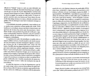 98 Vida líquida Procurando refúgio na Caixa de Pandora 99
nificado de "fechada" torna-se a cada ano mais elaborado: um
condomínio da Califórnia chamado Desert Island, por exemplo, é
cercado por um fosso de 25 acres. Brian Murphy construiu uma
casa para Dennis Hopper em Venice, Califórnia,com uma fachada
de metal corrugado, sem janelas, ao estilo bunker. O mesmo ar-
quiteto construiu outra casa luxuosa em Venice dentro dos mu-
ros de uma antiga estrutura em ruínas, cobrindo-a primeiro com
grafites a fim de submergi-la num bairro totalmente entregue ao
vandalismo.
A invisibilidade planejada e produzida é uma tendência que
se espalha numa arquitetura urbana guiada pelo medo. Outra
tendência é a intimidação,seja por um exterior atemorizante cuja
aparência de fortaleza fica ainda mais desconcertante e humi-
lhante devido a uma profusão de guaritas de verificação e segu-
ranças uniformizados altamente ostensivos, seja pela insolente e
arrogante exibição de ornamentos provocativamente ricos, ex-
travagantes e intimidantes.
A arquitetura do medo e da intimidação se espalha sobre os
espaços públicos urbanos, transformando-os de modo incansá-
vel, mas sub-reptício, em áreas estritamente vigiadas e controla-
das 24 horas por dia. A inventividade nesse campo não tem
limites. Nan Ellis relaciona alguns dispositivos, na maioria de ori-
gem norte-americana, embora amplamente imitados - como os
bancos "à prova de vagabundos", com formato de barris, combi-
nados com sistemas de aspersão de água, que se encontram nos
parques de LosAngeles(Copenhague foi um passo além, retiran-
do todos os bancos da Estação Central e multando ospassageiros
à espera de conexões por se sentarem no chão),ou sistemas de as-
persão combinados com o barulho ensurdecedor de música me-
cânica para afastar ociosos e vadios das imediações das lojas de
conveniência.
As sedes das empresas e as lojas de departamentos, que há
não muito tempo eram as maiores fornecedoras de espaços pú-
blicos urbanos, além de ímãs em seu interior, agora preferem mu-
dar dos centros das cidades para ambientes artificiais planejados
a partir do zero, com algumas imitações da parafernália urbana,
como lojas, restaurantes e alguns espaços de convivência, para
disfarçar a eficácia com que as principais atrações da cidade - a
espontaneidade, a flexibilidade, a capacidade de surpreender eas
ofertas de aventuras (todas as razões pelas quais a Stadtluft era
vista como capaz de frei machen) ~ foram extirpadas e exorciza-
das. Como exemplo dessa tendência carregada de simbolismo,
tome-se a fileira de escritórios de empresas na orla marítima de
Copenhague, imponentes, mas decididamente não acolhedores,
pesadamente fortificados e escrupulosamente cercados, destina-
dos a ser admirados à distância como os muros fechados do La
Defense emParis - admirados, masnãovisitados. Amensagem é
clara e compreensível: os que trabalham para as empresas no in-
terior dos prédios habitam o ciberespaço global, seu vínculo físi-
co com o espaço da cidade éperfunctório, frágil econtingente - e
a grandiosidade arrogante e presunçosa das fachadas monolíti-
cas, com apenas alguns pontos de entrada cuidadosamente ca-
muflados, anuncia exatamente isso. Os de dentro estão no, mas
não são do,lugar em que os escritórios foram erguidos. Seus inte-
resses não estão mais investidos na cidade em que por acaso
montaram temporariamente suas tendas; o único serviço que co-
bram das autoridades urbanas é deixá-los a sós. Exigindo pouco,
não se sentem obrigados a oferecer muito em troca.
Richard Rogers, um dos mais consagrados e aclamados ar-
quitetos britânicos, advertiu os participantes de um simpósio so-
bre o planejamento urbano realizadoem Berlim no ano de 1990:
Quando sugerimos um projeto a um investidor, imediatamente ele
pergunta: "Para que se precisa de árvores, por que arcadas?" Os
construtores só estão interessados no espaço do escritório. Se não
for possível garantir que o prédio vai se amortizar em dez anos no
máximo, não há por que abordá-los."
Rogers descreve Londres, onde aprendeu essa amarga lição,
como uma "cidade politicamente paralisada que parece estar to-
 