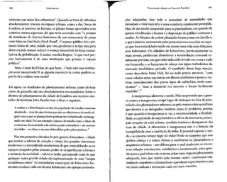 100 Vida líquida
talmente nas mãos dos urbanistas". Quando setrata dereformas
absolutamente cruciais do espaço urbano, como a das Docas de
Londres, as maiores da Europa, os planos foram aprovados com
critérios menos rigorosos do que teria ocorrido com "o projeto
de instalação do letreiro luminoso de um restaurante de peixe
com fritas na East índia Dock Road". O espaço público foi a pri-
meira baixa de uma cidade que está perdendo a árdua luta para
deter ou pelo menos reduzir o avanço inexorável da força avassa-
ladora da globalização. Eassim, conclui Rogers, "o que você pre-
cisa basicamente é de uma instituição que proteja o espaço
público".
Bem, é mais fácil falar do que fazer... Onde está essa institui-
ção a ser encontrada?E se alguém encontrá-la, como poderá ca-
pacitá-la a realizar essa tarefa?
Até agora, os resultados do planejamento urbano, tanto de hoje
como do passado, não são absolutamente encorajadores.Sobre o
destino do planejamento da cidade de Londres, seu incisivo con-
tador de histórias John Reader tem a dizer o seguinte:
A ordem e a distribuição sociais da população de Londresestavam
mudando - masdeumaforma quenãoserelacionava demodo al-
gum com o que osplanejadorespodiam ter vislumbrado ou imagi-
nado ser ideal. Foium exemplo clássico do modo como o fluxo da
economia, dasociedadeedacultura pode contradizer - atémesmo
invalidar - asidéias e teorias defendidaspelos planejadores.'2
Nas trêsprimeirasdécadasdopós-guerra,Estocolmo- cidade
que aceitou e adotou de coração a crença dos grandesvisionários
modernos e a mentalidade modernista de que, remodelando-se os
espaços ocupados pelas pessoas,poder-se-ia aperfeiçoar a forma e
a natureza da sociedade- talvezsetenha aproximado mais doque
qualquer outra grande cidade da implementação de uma "utopia
socialdemocrática". As autoridades municipais de Estocolmo for-
neciam atodos ecada um de seushabitantes não apenas acomoda-
Procurando refúgio na Caixa de Pandora 101
ções adequadas, mas todo o inventário de amenidades que
deixariam a vida mais feliz e uma existência totalmente protegida.
Mas, de um modo inesperado para osplanejadores,em questão de
apenas três décadas o humor e a disposição do público começou a
mudar. Asbênçãos da ordem planejadaforam postas em dúvida e,
o que éirônico, exatamente pelaspessoasjovens nascidas no espa-
ço que fora remodelado tendo em mente uma vida mais feliz para
seus habitantes. Os cidadãos de Estocolmo, particularmente os
mais jovens, preferiram abandonar a acomodação comunal to-
talmente prevista, em que tudo tinha sido levado em conta etudo
era fornecido, e se lançaram de cabeça nas águas turbulentas do
mercado imobiliário privado. O resultado dessa fuga maciça,
como descobriu Peter Hall, foi no todo pouco atraente, "com
casas coladas umas nas outras emfileirasuniformes epouco cria-
tivas, reminiscentes dos piores tipos de subúrbios norte-ame-
ricanos" - "mas a demanda era enorme e foram facilmente
vendidas".13
A insegurança alimenta o medo. Não surpreende que aguer-
ra contra a insegurança ocupe lugar de destaque na lista de prio-
ridades dos planejadoresurbanos; ou pelo menos estesacreditam
que deveria e, se indagados, insistem nisso. O problema, porém,
é que quando a insegurança se vai, a espontaneidade, a flexibili-
dade, a capacidade de surpreender e a oferta de aventuras, princi-
pais atrações da vida urbana, também tendem a desaparecer das
ruas da cidade. A alternativa à insegurança não é a bênção da
tranqüilidade, mas a maldição do tédio. É possível superar o me-
do e ao mesmo tempo fugir do tédio? Pode-.sesuspeitar que esse
quebra-cabeça é o maior dilema a confrontar os planejadores e
arquitetos urbanos - um dilema para o qual ainda não seencon-
trou solução convincente, satisfatória e incontestada, uma ques-
tão para a qual talveznão sepossa achar uma resposta plenamente
adequada, mas que (talvez pela mesma razão) continuará esti-
mulando arquitetos eplanejadores a produzir experimentos cada
vez mais radicais e invenções cada vez mais ousadas.
 
