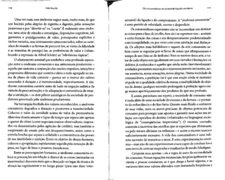 110 Vida líquida Os consumidores na sociedade líquido-moderna 111
Uma vezmais, essa síndrome sugeremais,muito mais,do que
um fascínio pelas alegrias da ingestão e digestão, pelas sensações
prazerosas e por "divertir-se" ou "curtir". É realmente uma síndro-
me, uma série de atitudes e estratégias,disposições cognitivas,jul-
gamentos e prejulgamentos de valor, pressupostos explícitos e
tácitos variados, mas intimamente interconectados, sobreos cami-
nhos do mundo e as formas de percorrê-los, asvisões da felicidade
e as maneiras de persegui-las, as preferências de valor e (relem-
brando a expressão de Alfred Schütz) as "relevânciastópicas".
O afastamentoseminal que estabelece uma profundasepara-
ção entre a síndrome consumista e suaantecessora produtivista -
aquela que sustenta aconjunção dos muitos impulsos, intuições e
propensões diferentes que contém e eleva o todo agregado ao sta-
tus de plano de vida coerente —parece ser o inverso dos valores
associados à duração e à transitoriedade, respectivamente. A sín-
drome consumista consiste antes de tudo na negação enfática da
virtude da procrastinação,e da adequação e conveniência de retar-
dar asatisfação - osdois pilares axiológicos da sociedade de pro-
dutores governada pela síndrome produtivista.
Na hierarquia herdada dos valores reconhecidos, a síndrome
consumista degradou a duração e promoveu a transitoriedade.
Colocou o valor da novidade acima do valor da permanência.
Abreviou drasticamente o lapso de tempo que separa não apenas
o querer do obter (como sugeriam muitos observadores,inspira-
dos ou desorientados pelas agências de crédito), mas também o
surgimento do anseio pelo seu desaparecimento, assim como a
estreita brecha que separa a utilidade e a conveniência das posses
de sua inutilidade e rejeição.Entre os objetos do desejo humano,
colocou a apropriação,rapidamente seguidapela remoção de de-
jetos, no lugar de bens e prazeres duradouros.
Entre aspreocupaçõeshumanas, a síndrome consumista co-
loca asprecauções em relação à chance de as coisas (animadas ou
inanimadas) durarem mais que o desejado no lugar da técnica de
abraçá-las rapidamente e no longo prazo (para não dizer inter-
minável) da ligação e do compromisso. A "síndrome consumista"
é uma questão de velocidade, excesso e desperdício.
Os consumidores experientes não seincomodam em destinar
as coisas para o lixo; ils (etelles, bien sür) neregrettent rien - aceitam
a curta duração das coisas e seu desaparecimento predeterminado
com tranqüilidade, ou por vezes com uma satisfaçãomal disfarça-
da. Os adeptos mais habilidosos e sagazes da arte consumista sa-
bem como se regozijar por selivrar de coisas que ultrapassaram o
tempo de uso (leia-se:de desfrute). Paraosmestres dessa arte,ova-
lor de cada objeto está igualmente em suasvirtudes elimitações:os
defeitos já conhecidos e aqueles que ainda serão(inevitavelmente)
revelados prometem renovação erejuvenescimentoiminentes, no-
vas aventuras,novas sensações,novas alegrias.Numa sociedade de
consumidores, a perfeição (se é que essa noção ainda se sustenta)
sópode ser a qualidade coletiva da massa,a multiplicidade deobje-
tos de desejo; qualquer estímulo prolongado à perfeição agoraexi-
ge menos aperfeiçoamento dos produtos do que sua profusão.
E assim, permitam-me repetir, a sociedade de consumo não
é nada além deuma sociedade do excesso edafartura - eportan-
to da redundância e do lixo farto. Quanto mais fluido o ambiente
de suas vidas, mais os atores precisam de objetos potenciais de
consumo para proteger suas apostas e garantir suas ações em re-
lação aos caprichos do destino (rebatizados na linguagem socio-
lógica de "conseqüências imprevistas"). O excesso, contudo,
aumenta a incerteza das escolhas que se esperava que eliminasse,
ou pelo menos aliviasse ou reduzisse- e assim o excesso nunca é
suficientemente excessivo. A vida dos consumidores é uma infi-
nita sucessão de tentativas e erros. É uma experimentação contí-
nua - masnãodeum experimentum crucis capazdeconduzi-los a
uma terra de certezasmapeadasesinalizadasde modofidedigno.
Cerquem suas apostas - eisaregra deouro da racionalidade
do consumo. Nessasequações existenciais,há principalmenteva-
riáveis e poucas constantes, se é que chega a haver alguma, e as
variáveis têm seus valores alterados com demasiada freqüência e
 