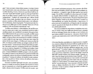136 Vida líquida Os consumidores na sociedade líquido-moderna 137
gens". Seres racionais e observadores astutos, os amigos tomam
esse ressentimento como uma advertência: não surpreende que
Caroline Harding, 34 anos, diretora de uma firma londrina, de-
clare estar "muito determinada" quanto àscoisas que deseja fazer
antes de ter filhos "porque, quando você os tem, lá se foi a vida
independente". Também não surpreende que a última World
Values Survey tenha descoberto que um número crescente de
pessoas considera os filhos desnecessários para a sua realização.
Na Grã-Bretanha,diante da pergunta: "Você pensa que uma mu-
lher precisa ter filhos para sesentir realizada?"Menos de 12% das
mulheres e 20%dos homens responderam "sim".
Ter filhos custa dinheiro - muito dinheiro. Ter um filho acar-
reta (ao menos para a mãe) uma considerável perda de renda e
simultaneamente um considerável crescimento dos gastos fami-
liares (diferentemente do queocorria no passado, um filho épura
e simplesmente um consumidor - nãocontribui para arenda fa-
miliar).ADaycareTrust,uma instituição de caridade, calculaque
o preço médio de uma vaga numa creche para uma criança de
menos de dois anos chegou a 134libras por semana no final de
2002, em relação à renda familiar, que atingiu a média de 562 li-
bras por semana.15
Aremuneração média de uma babá que traba-
lhe o dia inteiro reduziria o orçamento familiar em 18.546 libras
por ano no interior, chegando a 27.320libras em Londres. Como
concluiu Brendan Benard,secretário geral do TradesUnion Con-
gress, "a impossibilidade de trabalhar porque o custo da assistên-
cia à infância continua muito distante do orçamento familiar está
condenando centenasde milhares de famílias grandes a uma vida
de pobreza". Centenas de milhares de famílias já estão condena-
das a viver na pobreza. Outras centenas de milhares observam o
destino delas e tomam nota.
Em nossa sociedade regida pelo mercado, cada necessidade,
desejo ou vontade traz um preço afixado.Não sepode ter coisasa
não ser comprando-as, e comprá-lassignifica que outrasnecessi-
dades e desejos terão de esperar. Os filhos não sãoexceção- por
que o seriam?, poderíamos perguntar. Pelo contrário, eles deixa-
riam mais necessidades e desejos esperando do que qualquer ou-
tra aquisição - e ninguém é capaz de dizer quantas e por quanto
tempo. Ter um filho é mergulhar de cabeça num antro dejogati-
na, ficando refém do destino ou hipotecando o futuro sem ter
uma idéia do preço das prestações e de quanto tempo levarápara
quitar a hipoteca. Assina-seum cheque em branco e assume-sea
responsabilidade por tarefas desconhecidas e imprevisíveis. O
preço total não foi estabelecido, as obrigações não sãoexplicadas
e não há "garantia de devolução do seu dinheiro" caso o produto
não satisfaça plenamente.
Em nossa sociedade de compradores evendedores, esse racio-
cínio se mostra como uma explicação plausível para a sensação
de frio no estômago. Porém, uma vez mais, se isso é verdade, será
que étoda averdade? Emais umavez- nãoparece. Quanto maior
o quadro que examinamos, mais razões temos para suspeitar que
não e.
O Dr.John Marsden, especialista em comportamentos compulsi-
vos, comenta a última descoberta da medicina: aquilo que nós, os
leigos ignorantes, chamamos de "apaixonar-se" ou "amar" se re-
sume à excreção da oxitocina, substância química que "nos faz
gostar de sexo".16
"O cérebro",explica, "possui fábricas internas de
drogas. A atração física faz com que se produzam coquetéis quí-
micos que ativam a dopamina, a qual nos faz atingir o êxtase da
felicidade" quando estamos com a pessoa amada. A questão, po-
rém, équeessa droga éproduzida por tempo limitado - comose
tivesse sido projetada pela natureza "para manter as pessoasjun-
tas pelo tempo necessário para fazer muito sexo, ter um bebê e
conduzi-lo a níveis seguros". Por quanto tempo, então, é forneci-
da? Por "cerca de dois anos"...Esse, comenta o colunista que apre-
senta as últimas descobertas da ciência e a opinião culta do
momento, "é mais ou menos o tempo que todas as minhas rela-
ções sérias têm durado".
 