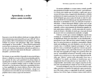 Aprendendo a andar
sobre a areia movediça
Passaram-se mais de dois milênios desde que os antigos sábios da
Grécia inventaram a noção depaidéia para que a idéia de "educa-
ção por toda a vida" se transformasse de um oxímoro (uma con-
tradição em termos) num pleonasmo (algo como "manteiga
amanteigada"ou "ferro metálico"....).Essa notável transformação
ocorreu bem recentemente, nas últimas décadas, sob o impacto
do ritmo de mudança drasticamente acelerado no ambiente so-
cial emqueosdois principais atores da educação - professorese
discípulos —precisavam atuar.
No instante em que uma bala é disparada de uma arma de fogo, a
direção e a distância a ser percorridas já foram decididas pelafor-
ma e posição da arma e pela quantidade de pólvora dentro da
cápsula; pode-se calcular,com pouca ou nenhuma chance de erro
o ponto que o projétil vai atingir, e pode-se escolher esse ponto
movendo-se o cano da arma ou alterando aquantidade de pólvo-
ra. Essas qualidades dos mísseis balísticos fizeram deles armas
ideais para serutilizadas na guerra detrincheiras - emqueos al-
vos permaneciam enterrados em suas trincheiras ou bunkers e os
projéteis eram os únicos corpos em movimento.
152
Aprendendo a andar sobre a areia movediça 153
As mesmas qualidades os tornam inúteis, contudo, quando
alvos invisíveis aoatirador começam ase mover - particularmen-
te se forem mais rápidos que os projéteis, e ainda mais caso se
movam de forma errática e imprevisível, derrubando os cálculos
preliminares da trajetória planejada. Faz-se necessário então um
míssil inteligente que possa mudar de direção no meio do cami-
nho, dependendo das circunstâncias,que seja capazde detectar ime-
diatamente os movimentos do alvo, suas alterações de posição e
velocidade - e dessas informações deduzir o ponto exato emque
suas trajetórias se cruzarão. Esses mísseis inteligentes não podem
suspender a coleta eo processamento deinformaçõesenquanto via-
jam, muito menos concluí-las - seualvo nunca pára desemover e
mudar de direção e velocidade, de modo que a marcação do local
de encontro deve ser constantemente atualizada e corrigida.
Podemos concluir que os mísseis inteligentes seguem uma
estratégia de "racionalidade instrumental", embora em sua ver-
são liquidificada, fluida, por assim dizer, ou seja, abandonando o
pressuposto de que o fim será dado, estável e estático, de modo
que só os meios precisam ser calculados e manipulados. Mísseis
ainda mais inteligentes não serão limitados a um alvo pré-sele-
cionado, mas os escolherão enquanto prosseguem. O que vai
guiá-los é mais a consideração de qual será o máximo que pode-
rão alcançar dadas as suas capacidades técnicas e que potencial
alvo estão mais equipados para atingir. Seria, podemos dizer, um
caso de "racionalidade instrumental" invertida: os alvos são sele-
cionados com os mísseis no ar,e são os meios disponíveis que de-
cidem que "objetivo" acabará sendo selecionado. Nesse caso, a
"inteligência" do míssil e sua eficácia se beneficiariam caso o
equipamento fosse de uma natureza mais "generalista" ou "des-
comprometida", sem focalizar uma categoria específica de fins,
nem estar superajustada para atingir um tipo de alvo particular.
Os mísseis inteligentes,tais como seusprimos balísticos mais
velhos, aprendem no caminho.De modo que o que se precisa for-
necer-lhes desde o início é a capacidade de aprender, e aprender
depressa. Isso é óbvio. O que, no entanto, émenos visível,embora
 