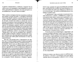 162 Vida líquida Aprendendo a andar sobre a areia movediça 163
os gerentes contemporâneos: a inclinação a "repassar" de seus
ombros para os dos empregados a responsabilidade por todos os
efeitos, principalmente os negativos, e de modo mais geral a res-
ponsabilidade por "não estar à altura do desafio".
Dada a contínua convergência das duas avassaladoras tendências
que moldam as relações de poder e a estratégia de dominação
nestes tempos líquido-modernos, as perspectivas de que sepossa
corrigir o itinerário, caprichoso e errático dos desenvolvimentos
do mercado, tornando mais realistas os cálculos dos "recursos
humanos", sãopequenas e muito provavelmente nulas. Num am-
biente líquido-moderno, a "incerteza fabricada" é o instrumento
supremo de dominação, enquanto a política de précarisation,
para usar um termo de Pierre Bourdieu (um conceito que se refe-
re às manobras que tornam a situação dos sujeitos maisinsegura
e vulnerável, e portanto menos previsível e controlável), está se
tornando .rapidamente o alicerce da estratégia de dominação.
"Planejar para a vida" está em contradição com o mercado, e
quando a política do Estado se submete à orientação da "econo-
mia" entendida como o livrejogo das forças de mercado, o equilí-
brio de poder entre ambos pende decisivamente em favor do
segundo elemento.
Esse não é um presságio para o "capacitamento dos cida-
dãos", que a Comissão Européia considera o objetivo principal da
aprendizagem ao longo da vida. Por consentimento geral, o "ca-
pacitamento" (termo usado nos debates atuais como ato de se
capacitar, obter "capacitação") é atingido quando as pessoas ad-
quirem a capacidade de controlar, ou pelo menos influenciar de
modo significativo,as forças pessoais,políticas, econômicas e so-
ciais pelas quais sua trajetória existencial seria, de outra maneira,
fustigada. Em outras palavras, estar "capacitado" significa serca-
paz defazer escolhas e atuar efetivamente sobre as escolhasfeitas, e
isso por sua vez significa a capacidade de influenciar o espectro de
escolhas disponíveis e os ambientes sociais em que as escolhas são fei-
tas e perseguidas. Falando claramente, o verdadeiro "capacita-
mento" exige a aquisição não apenas das habilidades necessárias
para o desempenho bem-sucedido num jogo planejado por ou-
tros, mas também dos poderes para influenciar os objetivos, ris-
cos enormas dojogo - nãosomente ashabilidades pessoais,mas
também os poderes sociais.
O "capacitamento" exigeaconstrução ereconstrução de vín-
culos interpessoais, a vontade e a habilidade de se engajar com
outras pessoas num esforço contínuo para transformar a convi-
vência humana num ambiente hospitaleiro e amigável para a
cooperação mutuamente enriquecedora de homens e mulheres
que lutam pela auto-estima, pelo desenvolvimento de seu poten-
cial e pelo uso adequado de suas habilidades. Em suma, um dos
objetivos decisivos da educação ao longo da vida com vistas ao
"capacitamento" é a reconstrução do espaço público, hoje em dia
cada vez mais deserto, onde homens e mulheres possam enga-
jar-se numa tradução contínua dos interesses individuais e co-
muns, privados e comunais, direitos e deveres.
"À luz dos processos de fragmentação e segmentação e da
crescente diversidade individual e social", escreve Dominique Si-
mone Rychen, "reforçar a coesão social e desenvolver um senso
de consciência e responsabilidade social tornaram-se objetivos
sociais e políticos importantes".7
No local de trabalho, na vizi-
nhança e na rua, misturamo-nos diariamente com pessoas que,
como assinala Rychen, "não falam necessariamente a mesma lín-
gua (literal ou metaforicamente) nem compartilham a mesma
memória ou história". Nessascircunstâncias,a habilidade de que
mais necessitamos para oferecer à esfera pública alguma chance
de ressuscitação é a da interação comosoutros - de manter um
diálogo, de negociar, de obter a compreensão mútua e de admi-
nistrar ou resolver os inevitáveis conflitos em qualquer instância
da vida compartilhada.
Deixem-me reiterar o que afirmei no início: no ambiente líqui-
do-moderno, a educação e a aprendizagem,para terem alguma
utilidade, devem ser permanentes e realmente ocorrer ao longo
 