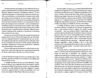174 Vida líquida
Nas duas histórias, personagensde tipos diferentesforam al-
çados ao papel deheróis. Osda primeira história eram roteiristas,
diretores, regentes, instrutores e produtores artísticos. "O novo
estilo de pensamento era reservadoprincipalmente aos bem-nas-
cidos, aos articulados e aos afortunados; as massas rurais e urba-
nas tinham pouca participação no novo arranjo", explica Gay.9
Na segundahistória, ou na história da transcendência humana na
forma em que esta tende (e deveria?) a ser contada hoje em dia, os
heróis sãoospróprios atores, todos eles- tanto osiluminados pe-
los refletores quanto os que permanecem à sombra, tanto os figu-
rantes mudos quanto osque recebem textos enormes.No caminho
da primeira para a segunda história, roteiristas e diretores prati-
camente desapareceram, enquanto os produtores se tornaram
mais invisíveis do que nunca.
Por que isso aconteceu?Por que não se encontrou espaço na
segunda história para os heróis da primeira? Por que eles acaba-
ram sem emprego? Estaremos testemunhando um caso de mis-
são cumprida, não importa o quanto possam ter sido imprevistos
os seus resultados? Ou será que os heróis originais ficaram des-
motivados, abandonaram seus postos missionários e adotaram
outros passatempos mais promissores?
Ou será,talvez,que eles derreteram e se dissolveram na mul-
tidão sobre o palco, de modo que não é mais possível separá-los
do elenco, muito menos colocá-los no centro da trama?
A vida de Theodor WiesengrundAdorno se estende entre os dois
períodos, separadosno tempo, mas reunidos no seutrabalho, que
essas histórias narram.
O trabalho de Adorno de fato une as duas histórias. O argu-
mento deAdorno éque asegundahistória, não importa o quanto
possa parecer diferenteda primeira,só pode ser compreendida se
a anterior tiver sido totalmente absorvida e digerida. O mundo
narrado na segunda história só pode ser entendido se for visto
como uma seqüência daquele que é descrito na primeira.
O pensamento em tempos sombrios 175
Isso não implica, contudo, que aprimeira história determine
a iminência da segunda. Por si mesma, não permite que a segun-
da história seja deduzida, já que as seqüências poderiam ser dife-
rentes. A história não teria que fazer o giro que fez nem seguir o
itinerário que seguiu.Mas,uma veznarrado, o mundo da segun-
da história exige que o primeiro seja revisitado e examinado pela
segunda vez. A segunda história torna plausível, mas também
obrigatória, uma revisão da primeira. As duas histórias só fazem
sentido num diálogo. O trabalho de Adorno é esse diálogo.
O trabalho de Adorno separa as duas histórias mediante o
ato de sua unificação: o mundo, tal como descrito na segundahis-
tória, é uma oposição radical à negação do mundo narrado
no primeiro - mas essa oposição radical é apresentada como
o produto final da autodestruiçãodo primeiro. Quanto maisagu-
da essa é, mais claro setorna o potencial destrutivo (e de fato au-
todestrutivo) do mundo a que se opõe. A tarefa dessa oposição,
nas palavras do próprio Adorno, "não é a conservação do passa-
do, mas a redenção de suas esperanças" - esperanças agora des-
cartadas, esquecidas e talvez perdidas; e isso é o que toda
resistência deve necessariamente envolver,já que, no mundo re-
tratado pela segunda história, "o passado é preservado como a
sua destruição".10
O passado tende a ser destruído de modo incansável e siste-
mático, tornando praticamente impossível a redenção das espe-
ranças, de modo que os indivíduos "são reduzidos à mera
seqüência de experiênciasinstantâneas que não deixam traço, ou
então cujo traço é odiado como irracional, supérfluo ou 'suplan-
tado' no sentido literal do termo"." Quando os indivíduos se tor-
nam assim reduzidos, é pouco provável que busquem segurança
na esperança,ou seja, numa causa que ainda deveconsolidar-se na
realidade. Como Pierre Bourdieu apontaria poucas décadas de-
pois, pessoas que não têm nem um pequeno ponto de apoio no
presente (e não o têm, dadas as experiências notoriamente volá-
teis e disformes, fragmentadasem pequenos e rápidos episódios)
não reunirão a coragem exigida para se apoiar no futuro.12
Difi-
 