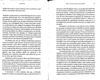 14 Vida líquida
fundas. Para todos os outros suspensos entre os extremos, o pro-
blema é uma mistura das duas coisas.
Aludindo aoperfil, traçado por Joseph Brodsky,denossos contem-
porâneos materialmente ricos, mas espiritualmente empobreci-
dos, famintos e cansados, tal como os moradores da Eutrópia de
Calvino, de tudo aquilo de que até agora desfrutaram (como ioga,
budismo, zen, contemplação, Mão), e assim começando a pesqui-
sar (evidentemente, com a ajuda da tecnologia de última geração)
os mistérios do sufismo, da cabala ou do sunismo para alimentar
seu lânguido desejo de desejar, Andrzej Stasiuk, um dos mais pers-
picazes pesquisadores das culturas contemporâneas e de seus des-
contentes, desenvolve uma tipologia do "lumpen-proletariado
espiritual" e sugere que suas fileiras se incham com rapidez e seus
tormentos escorrem, com profusão, de cima para baixo, saturando
camadas cada vez mais espessas da pirâmide social.7
Os afetados pelo vírus do "lumpen-proletariado espiritual"
vivem no presente e pelo presente. Vivem para sobreviver (tanto
quanto possível) e para obter satisfação (o máximo possível).
Como o mundo não é sua terra natal nem sua propriedade (ten-
do-se livrado do fardo da herança, sentem-se livres,mas, de algu-
ma forma, deserdados, privados de alguma coisa ou traídos por
alguém), não vêem problema algum em explorá-lo a seu
bel-prazer. Essa exploração não parece mais odiosa do que rou-
bar de volta o que já foi roubado.
Achatados no eterno presente e cheios atéaborda de preocu-
pações relacionadas à sobrevivência e à gratificação (é gratifican-
te sobreviver, e o propósito da sobrevivência é mais gratificação),
o mundo habitado por "lumpen-proletários espirituais" não dei-
xa espaço para inquietações sobre qualquer outra coisa senão o
que pode ser, ao menos em princípio, consumido e saboreado
instantaneamente, aqui e agora.
A eternidade é o óbvio rejeitado. Mas não a infinitude.
Enquanto estadurar, o presente permanece, o dia de hoje pode-se
Sobre a vida num mundo líquido-moderno 15
esticar para além de qualquer limite e acomodar tudo aquilo que
um dia se almejou vivenciar apenas na plenitude do tempo (nas
palavras de Stasiuk, "é altamente provável que a quantidade de
seres digitais, de celulóide e outros análogos que seencontram no
curso de uma vida corpórea se aproxime do volume que a vida
eterna e a ressurreição da carne podiam oferecer"). Graças à al-
mejada infinitude das experiências mundanas ainda por vir, a
eternidade talvez não deixe saudade; talvez nem secheguea notar
sua perda.
Velocidade, e não duração, é o que importa. Com a velocida-
de certa, pode-se consumir toda aeternidade do presente contínuo
da vida terrena. Ou pelo menos é isso que o "lumpen-proleta-
riado espiritual" tenta, eespera,alcançar. O truque écomprimir a
eternidade de modo a poder ajustá-la, inteira, à duração de uma
existência individual. Aincertezade uma vida mortal em um uni-
verso imortal foi finalmenteresolvida: agora é possívelparar dese
preocupar com as coisas eternas sem perder as maravilhas da
eternidade. Com efeito, ao longo de uma vida mortal pode-se ex-
trair tudo aquilo que a eternidade poderia oferecer. Talvez não se
possa eliminar a restrição temporal da vida mortal, mas pode-
se remover (ou pelo menos tentar) todos os limites das satisfações
a serem vividas antes que se atinja o outro limite, o irremovível.
No mundo passado, onde o tempo caminhava bem mais len-
tamente e resistia à aceleração, aspessoas tentavam fechar o tortu-
rante fosso entre a pobreza de uma vida curta e mortal e a riqueza
infinita do universo eterno com esperanças de reencarnação ou
ressurreição.Em nosso mundo, que não conhece nem admite limi-
tes à aceleração,tais esperançaspodem muito bem ser descartadas.
Se alguém se move com suficiente rapidez e não se detém a olhar
para trás e contar os ganhos e perdas, pode continuar comprimin-
do cada vezmais vidas no tempo de duração da existência mortal,
talvez tantas quantas a eternidade permita. Para que mais servi-
riam, senão para agir de acordo com essa crença, os irreprimíveis,
compulsivos e obsessivos recondicionamentos, restaurações, reci-
clagens, revisões e reconstituições da identidade? Afinal, a "identi-
 
