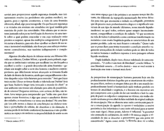 178 Vida líquida
servirá para proporcionar aquela segurança desejada, mas irri-
tantemente evasiva (os perdedores não podem escolher), en-
quanto, para o espírito aventureiro, a visão de uma fronteira
oferecerá, afinal, algo para transgredir. Os que buscam segurança
e os viciados em aventura são atendidos em igual medida pelo
exercício do poder das autoridades. Não admira que se encon-
trem juntando esforçosna fortificação da fronteira:eisuma tare-
fa sobre a qual podem concordar e em cuja realização estão
prontos a cooperar, apesar dos múltiplos antagonismos. E quem
iria notar a fronteira, para não dizer ajoelhar-sediante de suase-
rena e inexorável estabilidade, não fosse por seus esforços mutua-
mente contraditórios, mas também indispensáveis e comple-
mentares?
Algumas décadas depois de Adorno enviar seu Mínima Mo-
ralia aos editores, CzeslawMilosz, o grande poeta polonês, suge-
riu que os intelectuais e artistas que escolhem (ou são forçados a
escolher) o exílio - o grande desconhecido além-fronteira -ga-
nham um insight sobre a sorte dos homens e mulheres contem-
porâneos, que dificilmente teriam alcançado se tivessem ficado
do lado de dentro da fronteira,ainda que compartilhassem o des-
tino daqueles cujas vidas lutavam para entender.17
Seráque Joyce
teria escrito Ulysses se tivesse ficado a vida toda em Dublin?Será
que Isaac BashevisSinger teria invocado o mundo do shtetl se
esse ambiente não tivesse sido afastado para além da possibilida-
de de retorno? Perguntas retóricas, com certeza; de fato, não te-
riam. Leva tempo para compreender que "exílio não quer dizer
apenas cruzar fronteiras; é algo que cresce e amadurece dentro
dos exilados, os transformae se torna seu destino". Há uma bên-
ção (ou pelo menos a chance de uma bênção) no disfarce som-
brio e perturbador da solidão, do abandono e da alienação. A
mesma perda da inclusão confortável,harmoniosa e não-proble-
mática no espaço circundante ea impossibilidade de sentir-se em
Vilarejo judaico (N.T.)
O pensamento em tempos sombrios 179
casa nesse espaço que é tão próximo e ao mesmo tempo tão dis-
tante, tão diferente da topografia memorizada das terras deixa-
das para trás que atormenta o exilado ou refugiado, permitem
que elepenetre mais profundamente a lógica e o significadouni-
versais de um tipo de mundo (diríamos, nosso mundo líquido-
moderno) no qual todos, embora quase sempre inconsciente-
mente, compartilham a condição de exilado: "O que aconteceu
na vida de todos é submetido a uma contínua transformação na
memória e com muita freqüência ganha as característicasde um
paraíso perdido, cada vez mais bizarro e estranho." Quase tudo
que se possa dizer para tentar transmitir a condição amorfaeva-
gamente ameaçadora do exilado também pode ser dito de todos
os outros homens e mulheres expostos à nova paisagem urbana
líquido-moderna.
Dupla lealdade, duplo risco, chance redobrada de autocom-
preensão... "O exílio é um teste de liberdade", conclui Milosz, "e
essa liberdade assusta ... O exílio destrói - mas sevocê resistir à
destruição esse teste o tornará mais forte."
As perspectivas de emancipação humana parecem hoje em dia
profundamente distintas daquelasque semostravam tão eviden-
tes para Marx, embora os ataques feitos por ele a um mundo im-
perdoavelmente hostil à humanidade nada tenham perdido em
termos de atualidade e urgência, e o fracasso em encontrar um
júri competente com o poder de dar um veredicto e fazê-lo cum-
prir, de punir os culpados e compensar asvítimas, não tenhaofe-
recido nenhuma prova cabal da falsa realidade da original ambição
de emancipação. Não se ofereceu uma razão convincente para ti-
rar a emancipação da agenda (o oposto é verdadeiro: a nociva
persistência dos infortúnios é uma razão adicional para se tentar
com mais vigor). Nesse ponto, Adorno é inflexível: "A presença
não-atenuada do sofrimento, do medo e da ameaça impõe a ne-
cessidade de não se descartar o pensamento que não possa ser
concretizado." Agora como então, "a filosofia deve vir a saber,
 