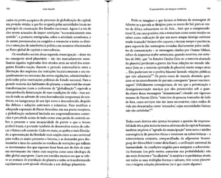 192 Vida líquida
cados na ponta receptora do processo de globalização do capital,
em posição similar à que foi ocupada pelas autoridades locais no
princípio da construção dos Estados nacionais. Agora é a vez de
eles serem acusados de impor restrições "economicamente sem
sentido", e portanto retrógradas, sobre a atividade econômica, e
de serem pressionados.ou coagidos a renunciar a todos os direi-
tos e intenções de interferência política em assuntos relacionados
ao fluxo global de capitais e mercadorias.
Os resultados sociais dessa segunda emancipação - destavez
no emergente nível planetário - são tão marcadamente seme-
lhantes àquelas registradas dois séculos atrás no nível dos emer-
gentes Estados-nação, durante o período intermediário entre a
libertação dos negócios das restrições locais/comunais e seu en-
quadramento na estrutura das novas regulações, administradas e
policiadas pelas instituições políticas do Estado nacional. Para a
grande maioria dos habitantes do planeta, a soma total dasatuais
transformações (com o codinome de "globalização") eqüivale a
uma profunda deterioração desuas condições devida - masaci-
ma de tudo ao advento de uma desconhecida insegurança da exis-
tência, ou insegurança de um tipo novo e desconhecido, despido
das defesas e soluções anteriores e rotineiras. Para reutilizar a
adequada expressão de Pierre Bourdieu: em sua ponta receptora,
a globalização unilateral limitada aos empreendimentos comer-
ciais é percebida acima de tudo como uma perda de controle so-
bre o presente e uma incapacidade de prever o que o futuro
poderá trazer, e portanto também de desenvolver meios de colo-
car o futuro sob controle. Cada vezmais, os apelosa mais liberda-
de,a apresentação da liberdade mais ampla como acura universal
para todos os males presentes e futuros, e as demandas para des-
mantelar e tirar do caminho os resíduos de restrições que tolhem
os movimentos dos que esperam fazer bom uso do fato de estar
em movimento são vistos com suspeita como uma ideologia da
elite global emergente. Caem em ouvidos moucos no que se refe-
re ao restante da população do planeta e estão setransformando
rapidamente num grande obstáculo a um diálogo planetário.
O pensamento em tempos sombrios 193
Pode-se imaginar o que fariam os leitores da mensagem de
Adorno se a garrafa se dirigissepara os mares do Sul,para as cos-
tas da África subsaariana ou da Ásia... Será que a compreende-
riam? E,em caso positivo, não atomariam como outro insulto ou
talvez como indicação de que um novo ataque inimigo estivesse
sendo tramado? Seriam eles capazes,e teriam tempo e paciência,
para separá-la das mensagens enviadas diariamente pelos satéli-
tes de comunicação - as mensagens citadas por Osama Siblani,
editor da imprensa árabe-americana, quando escreveu, em outu-
bro de 2001, que "os Estados Unidos [leia-se: a minoria abastada
do planeta] perderam a guerra das boas relações no mundo islâ-
mico [leia-se:a maioria oprimida do planeta] muito tempo atrás
... Eles poderiam ter o profeta Maomé fazendo relações públicas
que não adiantaria".35
Os porta-vozes do mundo abastado quei-
xam-se incansavelmente de que não conseguem "passar sua men-
sagem". Dificilmente conseguiriam, de vez que a privatização e
desregulamentação maciças por eles promovidas sob o guar-
da-chuva dessa mensagem "alimentaram", citando um vigoroso
resumo de Naomi Klein, "exércitos de pessoas trancadas do lado
de fora, cujos serviços não são mais necessários, cujos estilos de
vida são descartados como 'atrasados', cujas necessidades básicas
não são satisfeitas".36
Todos esses desvios não apenas levantam a questão da responsa-
bilidade ética pela maioria menos afortunada da espéciehumana;
também impõem à "agenda da emancipação" uma nova e inédita
convergência depreceitos éticos e interesses na sobrevivência - a
sobrevivência conjunta, compartilhada, da allgemeine Vereini-
gung derMenschheit (como diria Kant), a unificação universal da
humanidade. As condições exigidas para assegurar a sobrevivên-
cia humana (ou pelo menos aumentar sua probabilidade) não
são mais divisíveise "localizáveis".A miséria e os problemas atuais,
em todas as suas múltiplas formas e sabores, têm raízes planetá-
rias e exigem soluções planetárias (se é que existe alguma).
 