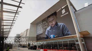Mwc 2016
The Ericsson Experience
 