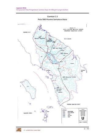 Laporan Akhir 
Penyusunan Pola Pengelolaan Sumber Daya Air Wilayah Sungai Asahan. 
3 - 10 
PT. JASAPATRIA GUNATAMA 
Gambar 3.3 
Peta SWS Provinsi Sumatera Utara 
 