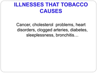ILLNESSES THAT TOBACCO
CAUSES
Cancer, cholesterol problems, heart
disorders, clogged arteries, diabetes,
sleeplessness, bronchitis…
 