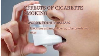 EFFECTS OF CIGARETTE
SMOKING
– WORSENS OTHER DISEASES
– It worsens asthma, influenza, tuberculosis and
ulcer
 