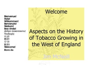 Welcome Aspects on the History of Tobacco Growing in the West of England Jim  McNeill Bore da  