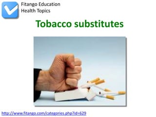 http://www.fitango.com/categories.php?id=629
Fitango Education
Health Topics
Tobacco substitutes
 