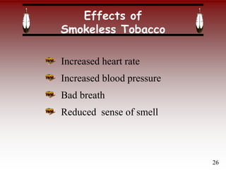 Effects of
Smokeless Tobacco
Increased heart rate
Increased blood pressure
Bad breath
Reduced sense of smell
26
 
