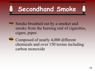 Secondhand Smoke
Smoke breathed out by a smoker and
smoke from the burning end of cigarettes,
cigars, pipes
Composed of nearly 4,000 different
chemicals and over 150 toxins including
carbon monoxide
34
 