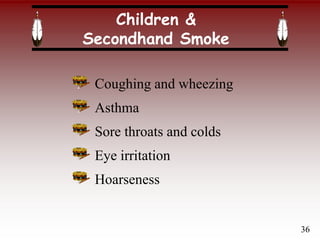 Children &
Secondhand Smoke
Coughing and wheezing
Asthma
Sore throats and colds
Eye irritation
Hoarseness
36
 