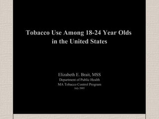 Tobacco Use Among 18-24 Year Olds
        in the United States



          Elizabeth E. Brait, MSS
          Department of Public Health
          MA Tobacco Control Program
                    July 2005
 