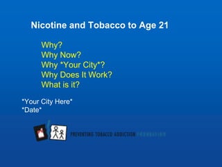 *Your City Here*
*Date*
Nicotine and Tobacco to Age 21
Why?
Why Now?
Why *Your City*?
Why Does It Work?
What is it?
 