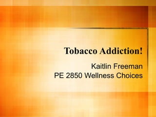 Tobacco Addiction! Kaitlin Freeman PE 2850 Wellness Choices 
