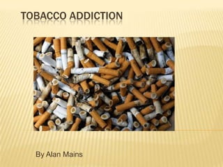 Tobacco addiction  By Alan Mains 