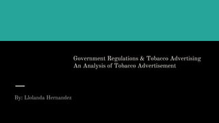 Government Regulations & Tobacco Advertising
An Analysis of Tobacco Advertisement
By: Llolanda Hernandez
 